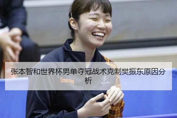 张本智和世界杯男单夺冠战术克制樊振东原因分析