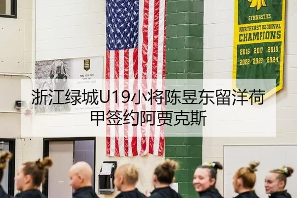 浙江绿城U19小将陈昱东留洋荷甲签约阿贾克斯